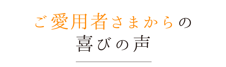 ご愛用者様からの喜びの声