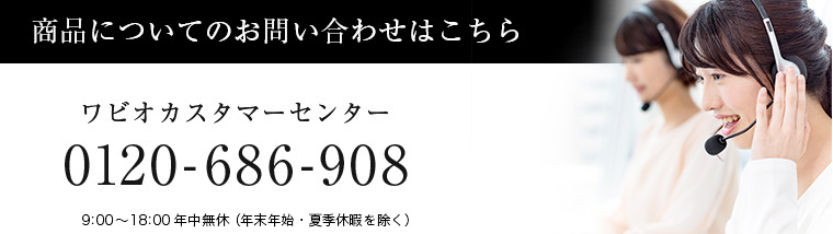 商品についてのお問い合わせはこちら　ワビオカスタマーセンター 0120-686-908