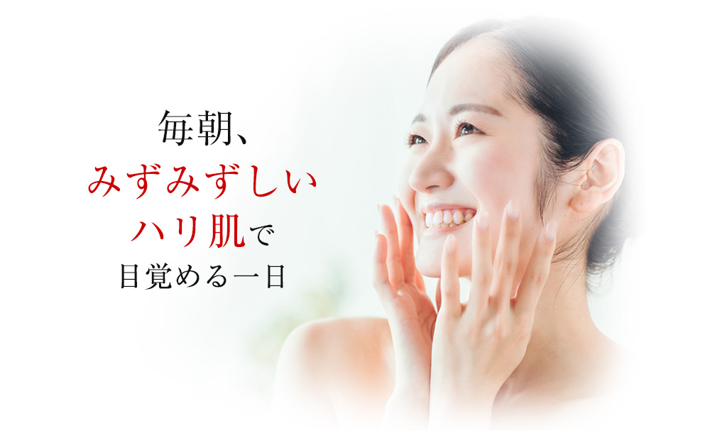 毎日、みずみずしいハリ肌で目覚める一日