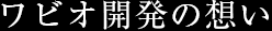 ワビオ開発の想い