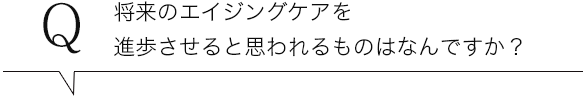将来のエイジングケアを進歩させると思われるものはなんですか？
