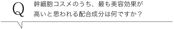 幹細胞コスメのうち、最も美容効果が高いと思われる配合成分は何ですか？