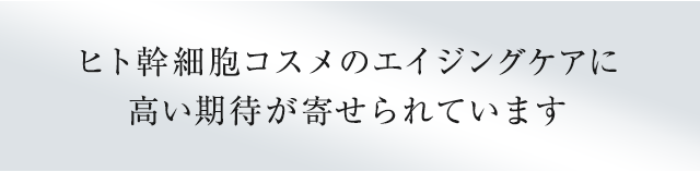 ヒト幹細胞コスメのエイジングケアに高い期待が寄せられています